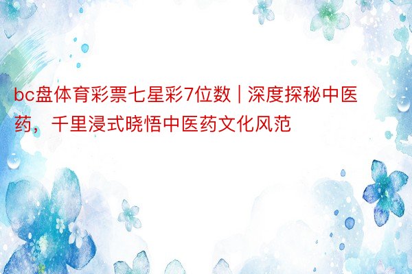 bc盘体育彩票七星彩7位数 | 深度探秘中医药，千里浸式晓悟中医药文化风范
