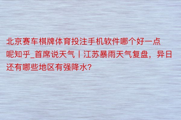 北京赛车棋牌体育投注手机软件哪个好一点呢知乎_首席说天气丨江苏暴雨天气复盘，异日还有哪些地区有强降水？
