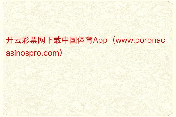 开云彩票网下载中国体育App（www.coronacasinospro.com）