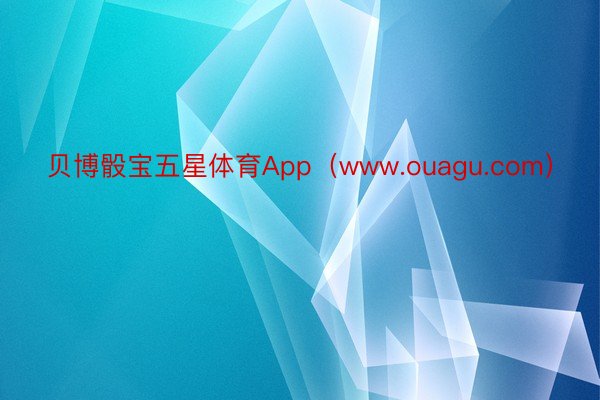贝博骰宝五星体育App（www.ouagu.com）