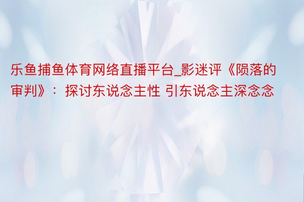 乐鱼捕鱼体育网络直播平台_影迷评《陨落的审判》：探讨东说念主性 引东说念主深念念