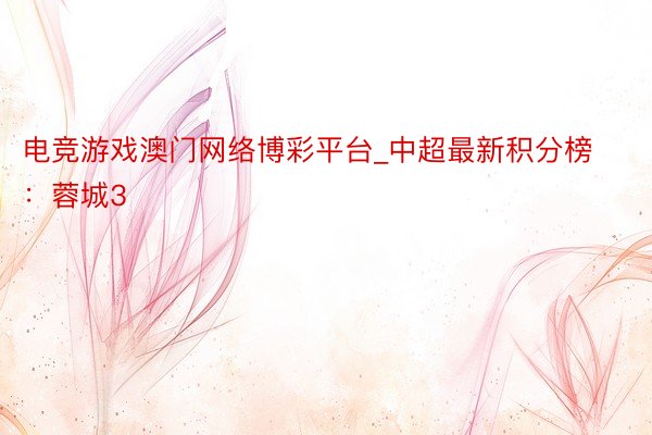 电竞游戏澳门网络博彩平台_中超最新积分榜:蓉城3