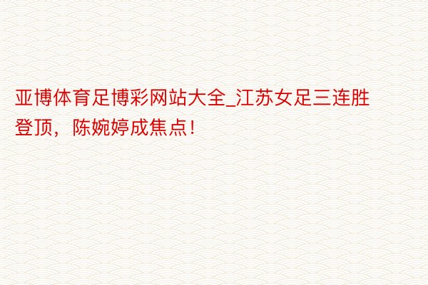 亚博体育足博彩网站大全_江苏女足三连胜登顶，陈婉婷成焦点！