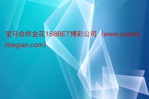 宝马会炸金花188BET博彩公司（www.judymirbegian.com）