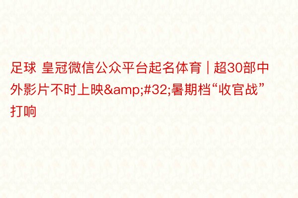 足球 皇冠微信公众平台起名体育 | 超30部中外影片不时上映&#32;暑期档“收官战”打响