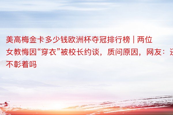 美高梅金卡多少钱欧洲杯夺冠排行榜 | 两位女教悔因“穿衣”被校长约谈，质问原因，网友：还不彰着吗