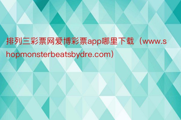 排列三彩票网爱博彩票app哪里下载（www.shopmonsterbeatsbydre.com）