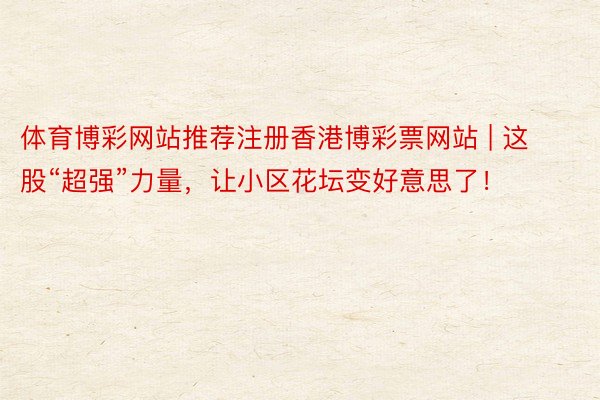 体育博彩网站推荐注册香港博彩票网站 | 这股“超强”力量，让小区花坛变好意思了！