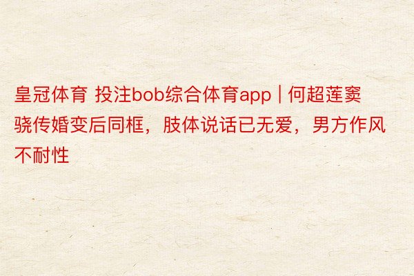 皇冠体育 投注bob综合体育app | 何超莲窦骁传婚变后同框，肢体说话已无爱，男方作风不耐性