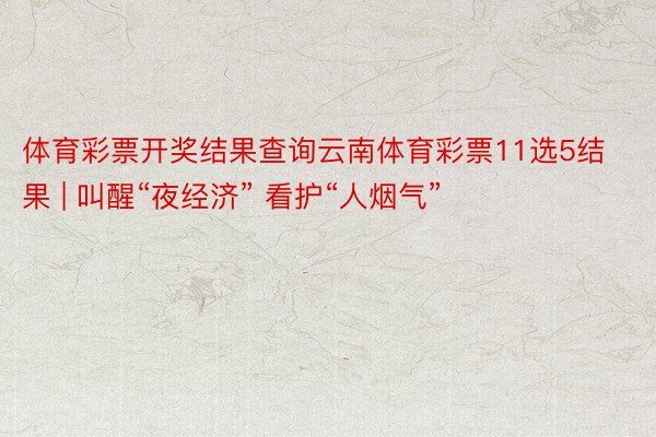 体育彩票开奖结果查询云南体育彩票11选5结果 | 叫醒“夜经济” 看护“人烟气”