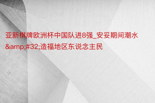 亚新棋牌欧洲杯中国队进8强_安妥期间潮水&#32;造福地区东说念主民