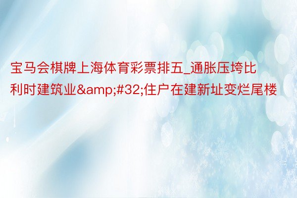 宝马会棋牌上海体育彩票排五_通胀压垮比利时建筑业&#32;住户在建新址变