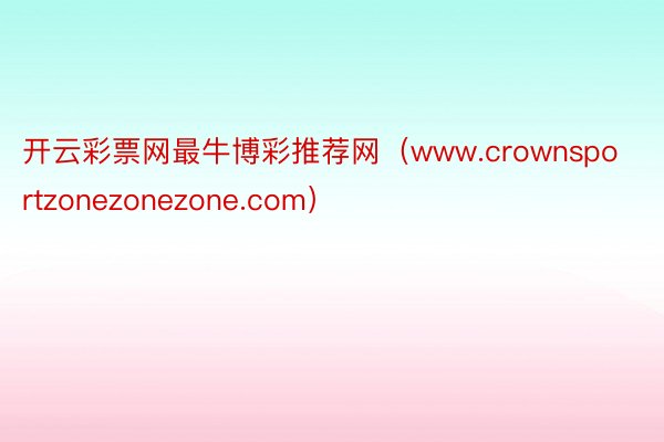 开云彩票网最牛博彩推荐网（www.crownsportzonezonezone.com）