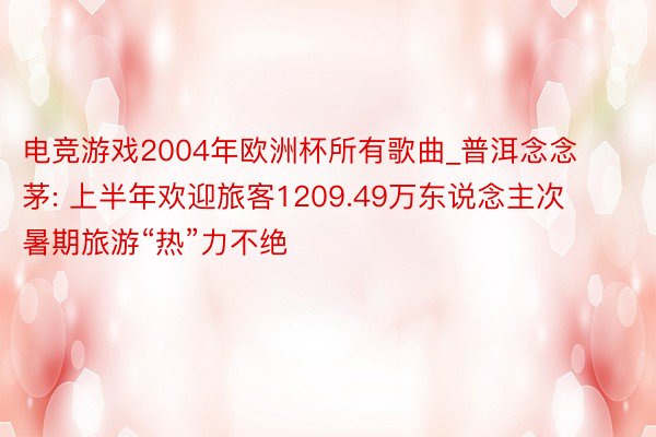 电竞游戏2004年欧洲杯所有歌曲_普洱念念茅: 上半年欢迎旅客1209.49万东