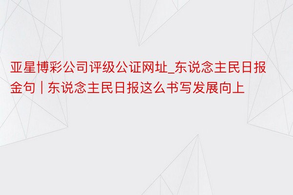 亚星博彩公司评级公证网址_东说念主民日报金句 | 东说念主民日报这么书写发展向上