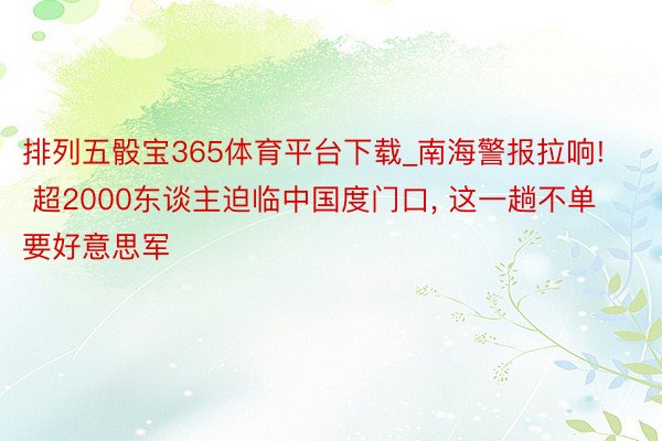 排列五骰宝365体育平台下载_南海警报拉响! 超2000东谈主迫临中国度门口, 