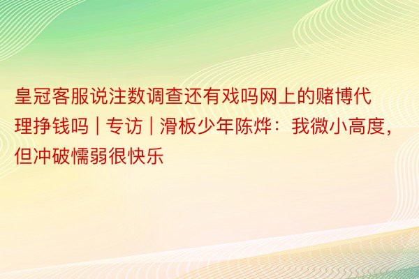 皇冠客服说注数调查还有戏吗网上的赌博代理挣钱吗 | 专访 | 滑板少年陈烨：我微