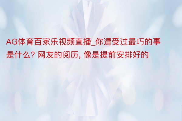 AG体育百家乐视频直播_你遭受过最巧的事是什么? 网友的阅历, 像是提前安排好的