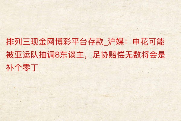 排列三现金网博彩平台存款_沪媒：申花可能被亚运队抽调8东谈主，足协赔偿无数将会是补个零丁
