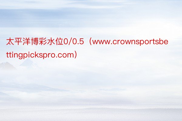 太平洋博彩水位0/0.5（www.crownsportsbettingpickspro.com）