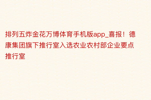 排列五炸金花万博体育手机版app_喜报！德康集团旗下推行室入选农业农村部企业要点推行室