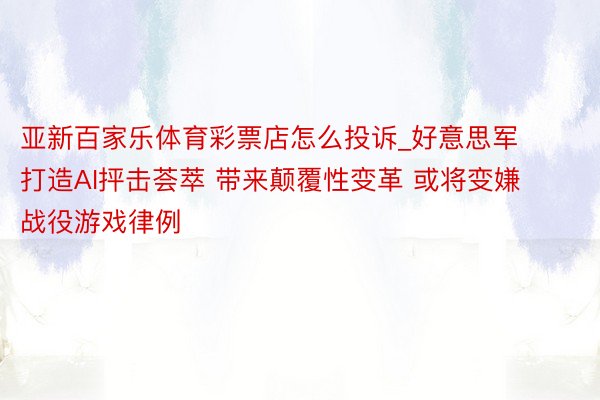 亚新百家乐体育彩票店怎么投诉_好意思军打造AI抨击荟萃 带来颠覆性变革 或将变嫌战役游戏律例