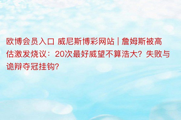 欧博会员入口 威尼斯博彩网站 | 詹姆斯被高估激发烧议：20次最好威望不算浩大？失败与诡辩夺冠挂钩？