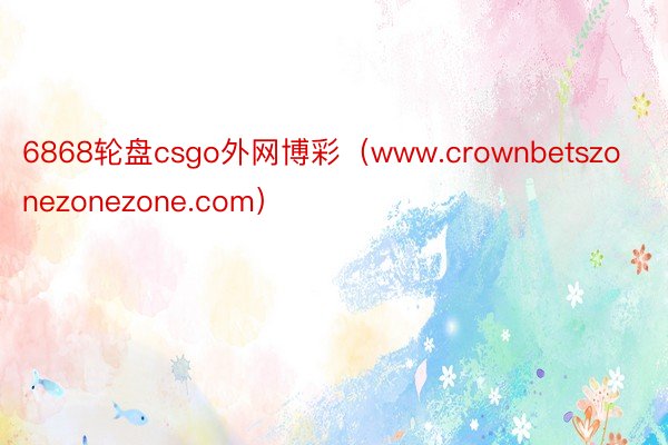 6868轮盘csgo外网博彩（www.crownbetszonezonezone.com）