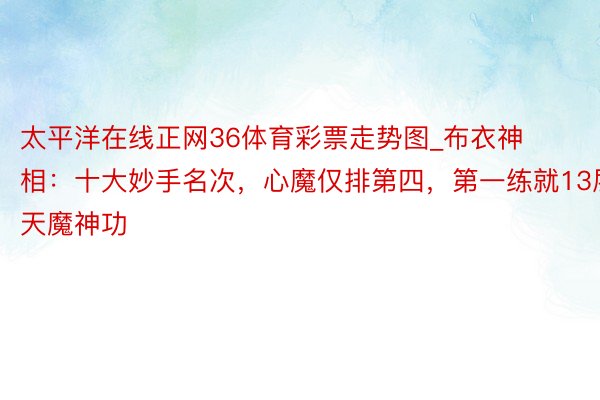 太平洋在线正网36体育彩票走势图_布衣神相：十大妙手名次，心魔仅排第四，第一练就13层天魔神功