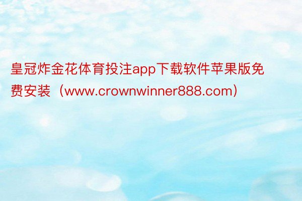皇冠炸金花体育投注app下载软件苹果版免费安装（www.crownwinner888.com）