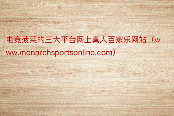 电竞菠菜的三大平台网上真人百家乐网站（www.monarchsportsonline.com）