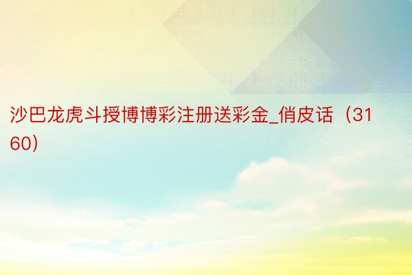 沙巴龙虎斗授博博彩注册送彩金_俏皮话（3160）