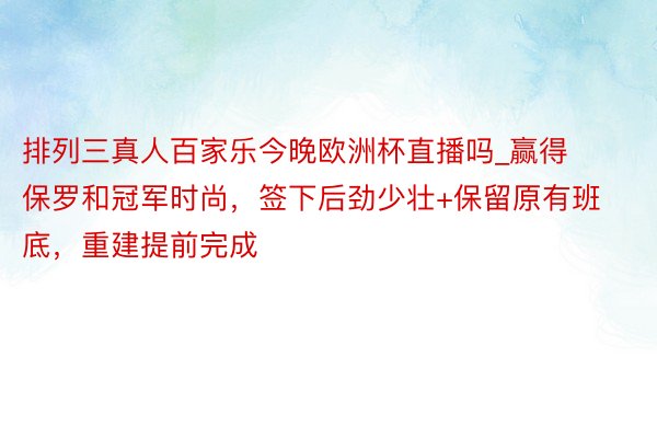 排列三真人百家乐今晚欧洲杯直播吗_赢得保罗和冠军时尚，签下后劲少壮+保留原有班底，重建提前完成
