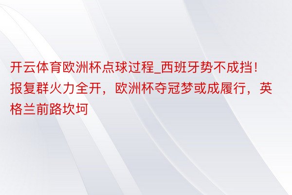 开云体育欧洲杯点球过程_西班牙势不成挡！报复群火力全开，欧洲杯夺冠梦或成履行，英格兰前路坎坷