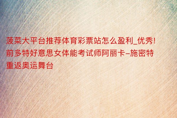 菠菜大平台推荐体育彩票站怎么盈利_优秀! 前多特好意思女体能考试师阿丽卡-施密特重返奥运舞台