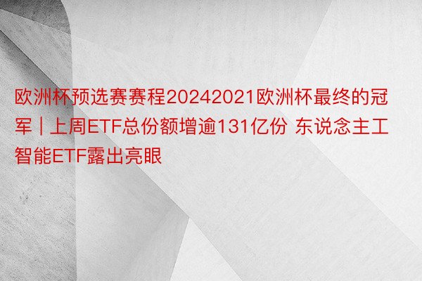 欧洲杯预选赛赛程20242021欧洲杯最终的冠军 | 上周ETF总份额增逾131亿份 东说念主工智能ETF露出亮眼