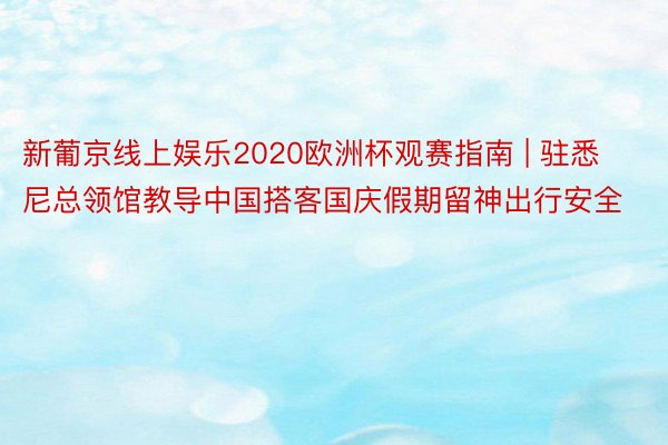 新葡京线上娱乐2020欧洲杯观赛指南 | 驻悉尼总领馆教导中国搭客国庆假期留神出行安全