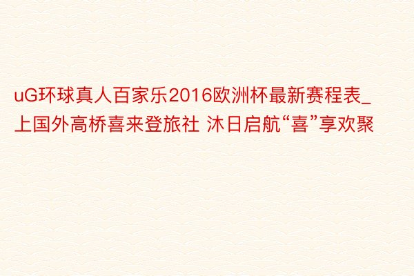 uG环球真人百家乐2016欧洲杯最新赛程表_上国外高桥喜来登旅社 沐日启航“喜”享欢聚
