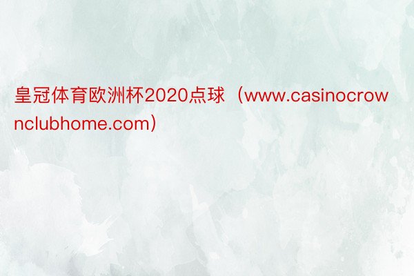 皇冠体育欧洲杯2020点球（www.casinocrownclubhome.com）