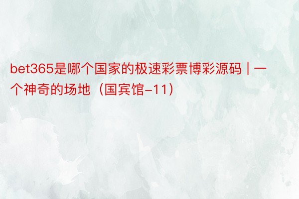 bet365是哪个国家的极速彩票博彩源码 | 一个神奇的场地（国宾馆-11）