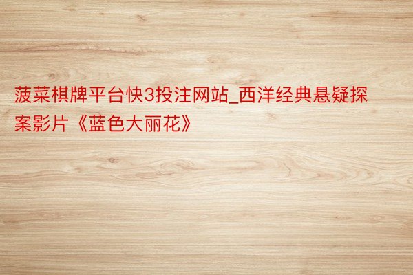 菠菜棋牌平台快3投注网站_西洋经典悬疑探案影片《蓝色大丽花》