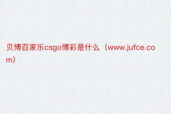 贝博百家乐csgo博彩是什么（www.jufce.com）