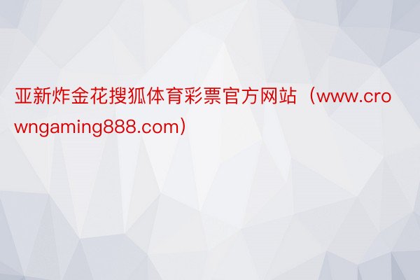 亚新炸金花搜狐体育彩票官方网站（www.crowngaming888.com）