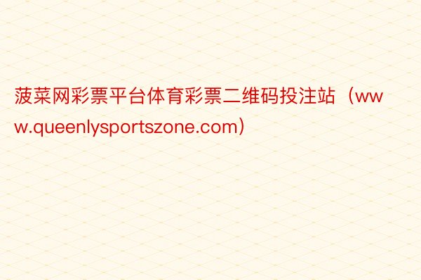 菠菜网彩票平台体育彩票二维码投注站（www.queenlysportszone.com）