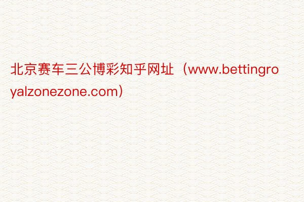 北京赛车三公博彩知乎网址（www.bettingroyalzonezone.com）
