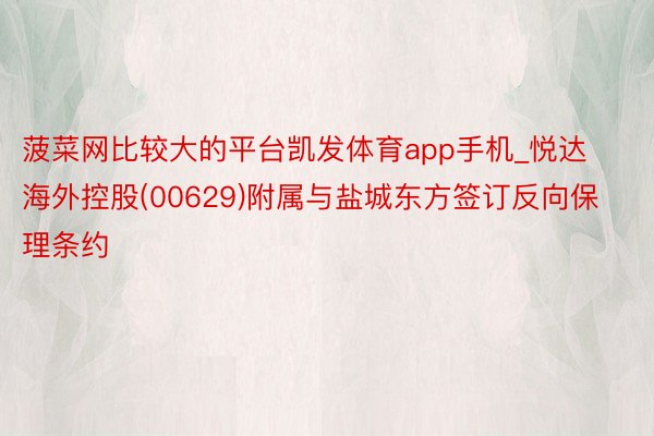 菠菜网比较大的平台凯发体育app手机_悦达海外控股(00629)附属与盐城东方签订反向保理条约