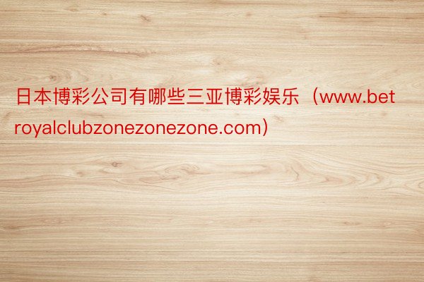 日本博彩公司有哪些三亚博彩娱乐（www.betroyalclubzonezonezone.com）