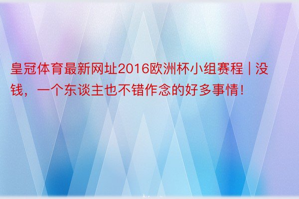 皇冠体育最新网址2016欧洲杯小组赛程 | 没钱,一个东谈主也不错作念的好多事情!