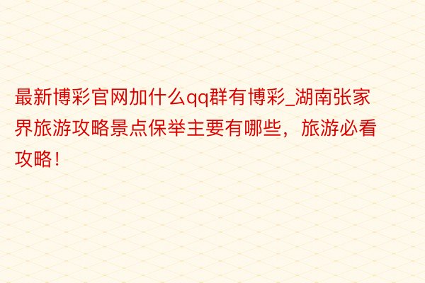 最新博彩官网加什么qq群有博彩_湖南张家界旅游攻略景点保举主要有哪些，旅游必看攻
