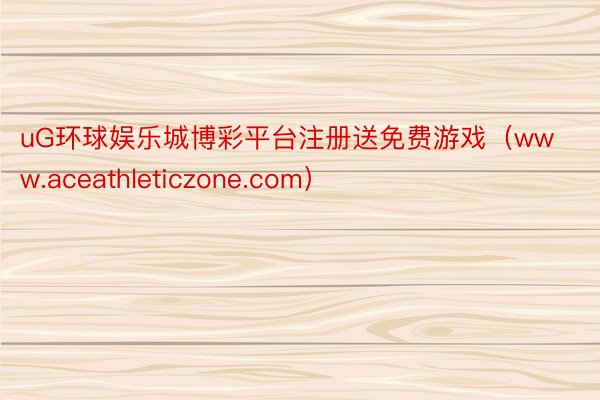 uG环球娱乐城博彩平台注册送免费游戏（www.aceathleticzone.c